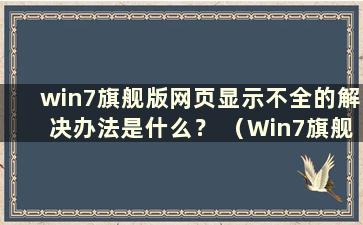 win7旗舰版网页显示不全的解决办法是什么？ （Win7旗舰版网页显示不全的解决办法有哪些）